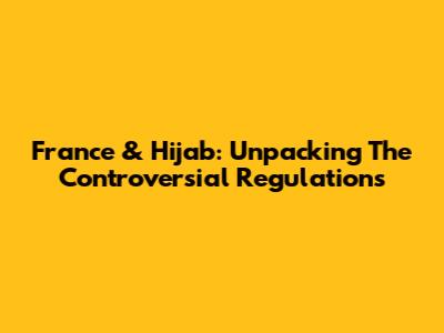 France & Hijab: Unpacking The Controversial Regulations