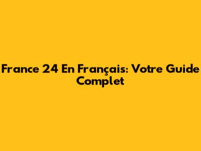 France 24 En Français: Votre Guide Complet