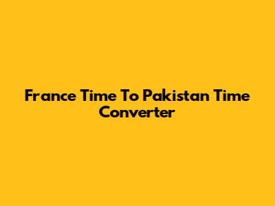France Time To Pakistan Time Converter
