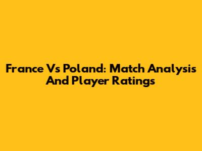 France Vs Poland: Match Analysis And Player Ratings