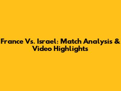 France Vs. Israel: Match Analysis & Video Highlights