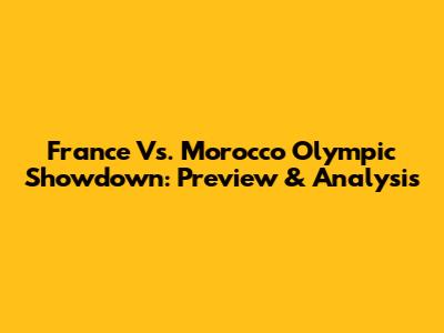France Vs. Morocco Olympic Showdown: Preview & Analysis