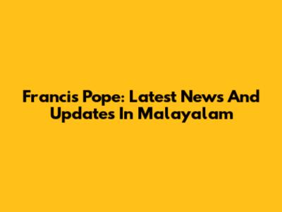 Francis Pope: Latest News And Updates In Malayalam