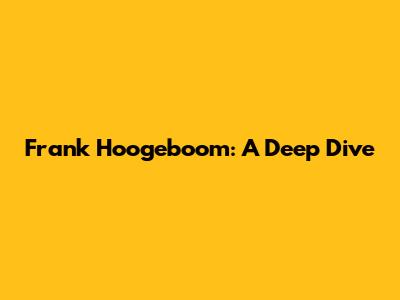Frank Hoogeboom: A Deep Dive