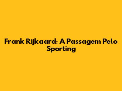 Frank Rijkaard: A Passagem Pelo Sporting