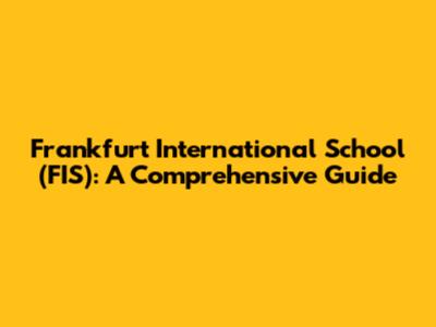 Frankfurt International School (FIS): A Comprehensive Guide