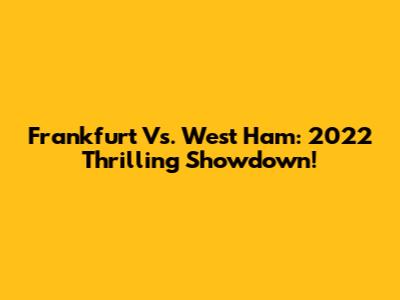 Frankfurt Vs. West Ham: 2022 Thrilling Showdown!