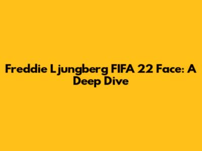 Freddie Ljungberg FIFA 22 Face: A Deep Dive