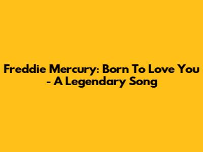 Freddie Mercury: Born To Love You - A Legendary Song