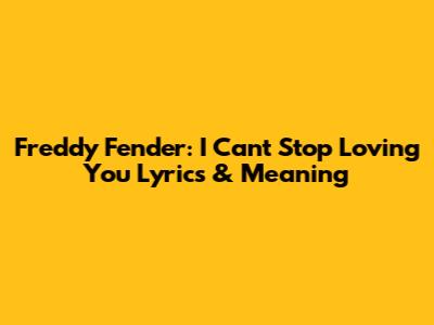 Freddy Fender: I Can't Stop Loving You Lyrics & Meaning