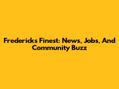 Frederick's Finest: News, Jobs, And Community Buzz