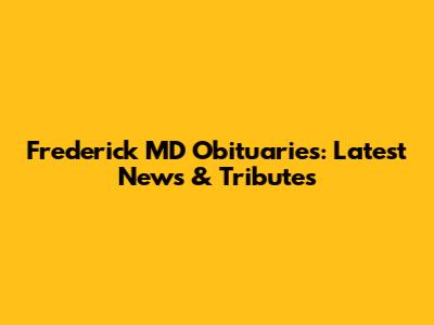 Frederick MD Obituaries: Latest News & Tributes