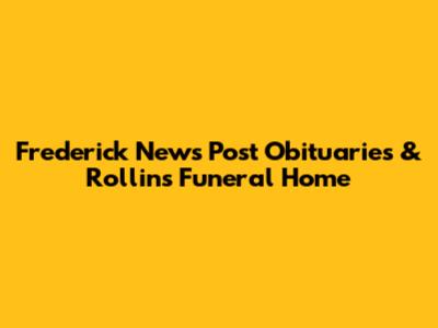 Frederick News Post Obituaries & Rollins Funeral Home