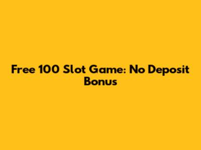 Free 100 Slot Game: No Deposit Bonus