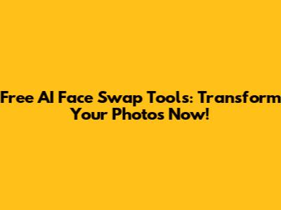 Free AI Face Swap Tools: Transform Your Photos Now!