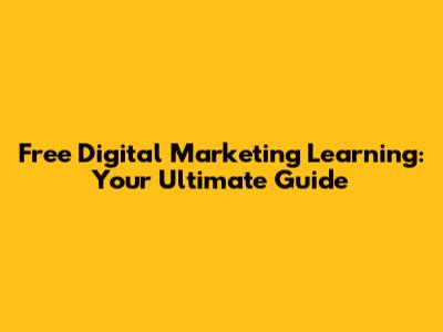 Free Digital Marketing Learning: Your Ultimate Guide