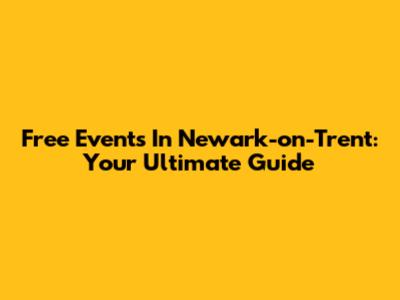 Free Events In Newark-on-Trent: Your Ultimate Guide