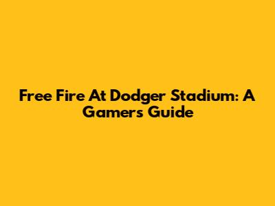 Free Fire At Dodger Stadium: A Gamer's Guide