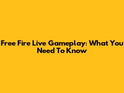 Free Fire Live Gameplay: What You Need To Know