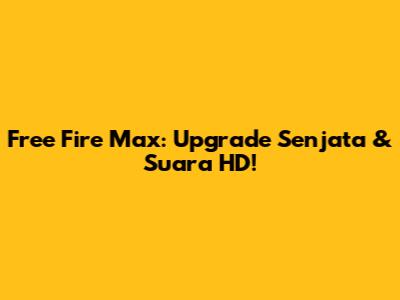 Free Fire Max: Upgrade Senjata & Suara HD!