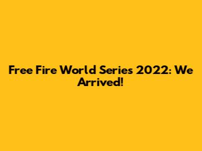 Free Fire World Series 2022: We Arrived!