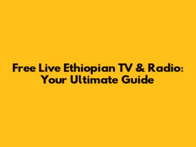 Free Live Ethiopian TV & Radio: Your Ultimate Guide