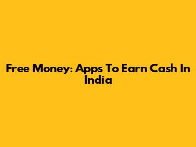Free Money: Apps To Earn Cash In India
