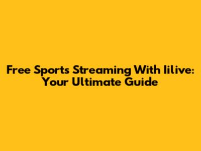 Free Sports Streaming With Iilive: Your Ultimate Guide