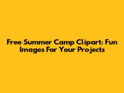 Free Summer Camp Clipart: Fun Images For Your Projects