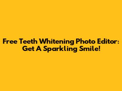 Free Teeth Whitening Photo Editor: Get A Sparkling Smile!