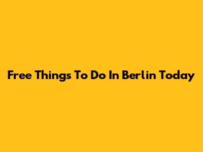 Free Things To Do In Berlin Today