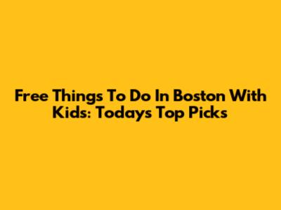 Free Things To Do In Boston With Kids: Today's Top Picks