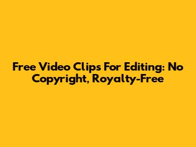 Free Video Clips For Editing: No Copyright, Royalty-Free