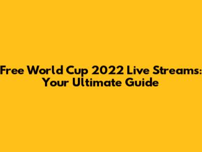 Free World Cup 2022 Live Streams: Your Ultimate Guide