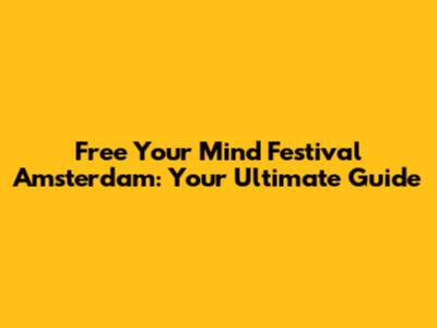 Free Your Mind Festival Amsterdam: Your Ultimate Guide