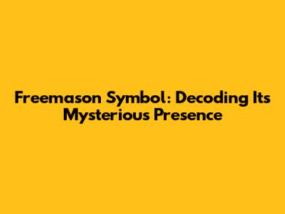 Freemason Symbol: Decoding Its Mysterious Presence
