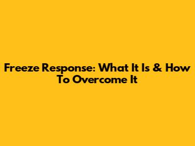 Freeze Response: What It Is & How To Overcome It