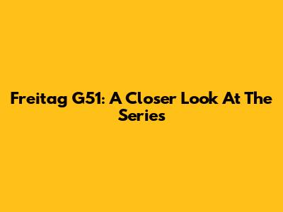 Freitag G51: A Closer Look At The Series