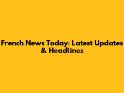 French News Today: Latest Updates & Headlines