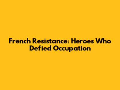 French Resistance: Heroes Who Defied Occupation