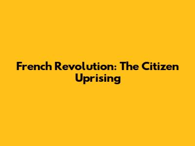 French Revolution: The Citizen Uprising