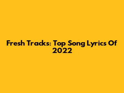 Fresh Tracks: Top Song Lyrics Of 2022