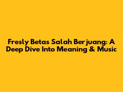 Fresly Beta's 'Salah Berjuang': A Deep Dive Into Meaning & Music