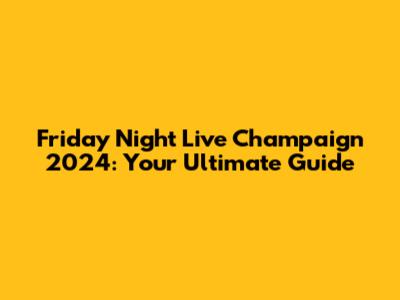 Friday Night Live Champaign 2024: Your Ultimate Guide