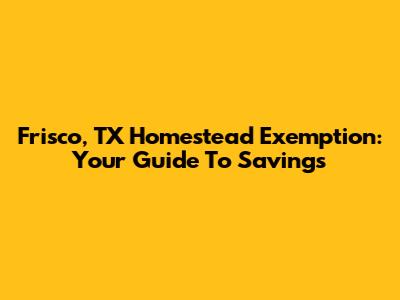 Frisco, TX Homestead Exemption: Your Guide To Savings