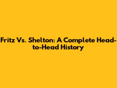 Fritz Vs. Shelton: A Complete Head-to-Head History
