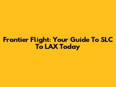 Frontier Flight: Your Guide To SLC To LAX Today