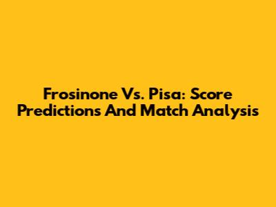 Frosinone Vs. Pisa: Score Predictions And Match Analysis