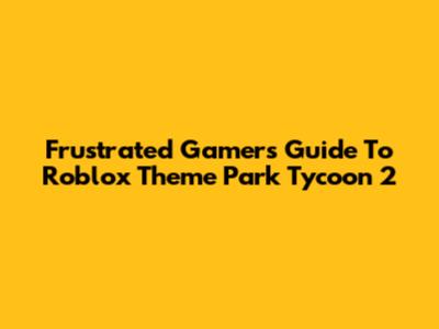 Frustrated Gamer's Guide To Roblox Theme Park Tycoon 2