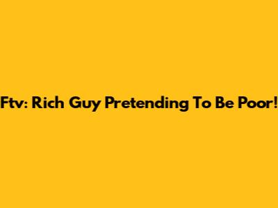 Ftv: Rich Guy Pretending To Be Poor!